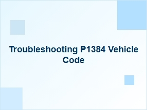Troubleshooting P1384 Vehicle Code Causes and Solutions
